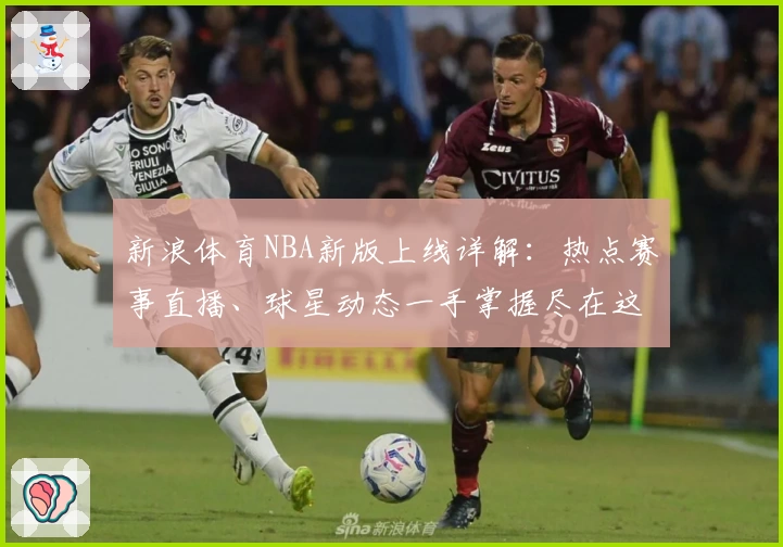 新浪体育NBA新版上线详解：热点赛事直播、球星动态一手掌握尽在这里