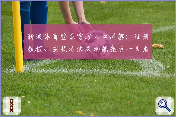 新浪体育登录官方入口详解：注册教程、安装方法及功能亮点一文看懂