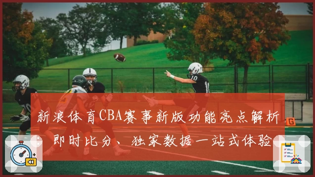 新浪体育CBA赛事新版功能亮点解析：即时比分、独家数据一站式体验