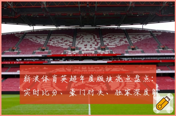 新浪体育英超年度版块亮点盘点：实时比分、豪门对决、独家深度解析，一网打尽