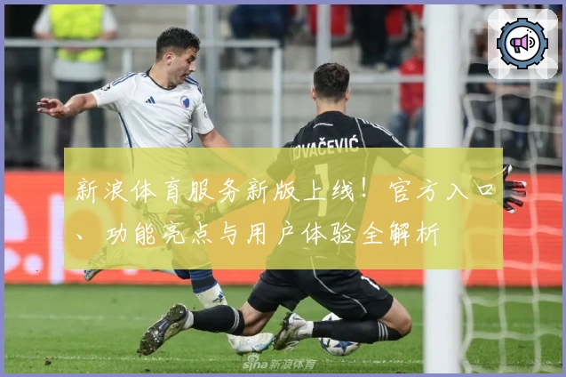 新浪体育服务新版上线！官方入口、功能亮点与用户体验全解析