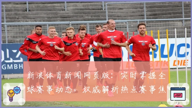 新浪体育新闻网页版：实时掌握全球赛事动态，权威解析热点赛事焦点