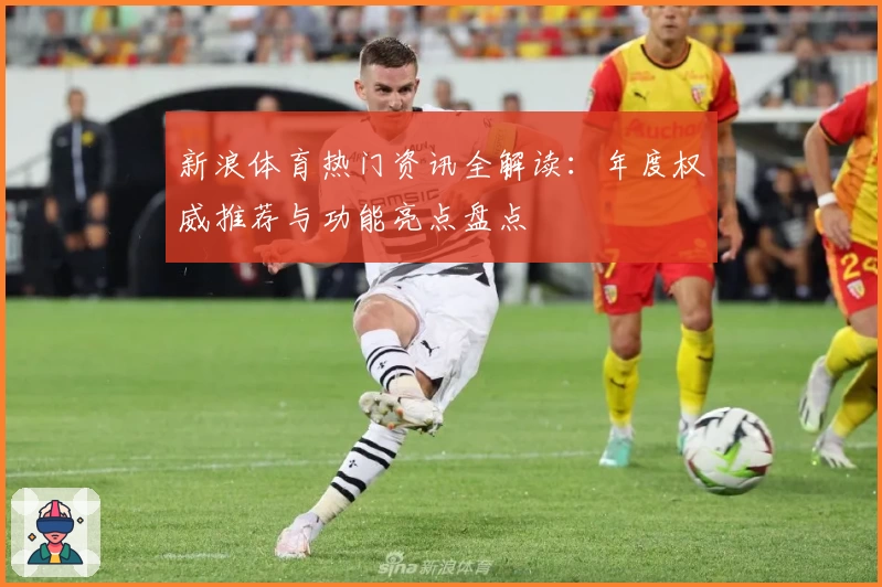 新浪体育热门资讯全解读：年度权威推荐与功能亮点盘点