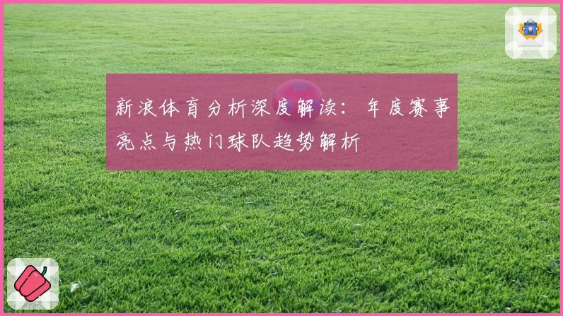 新浪体育分析深度解读:年度赛事亮点与热门球队趋势解析