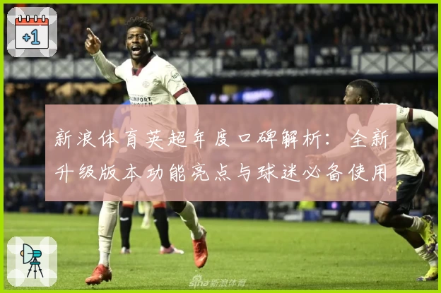 新浪体育英超年度口碑解析:全新升级版本功能亮点与球迷必备使用指南