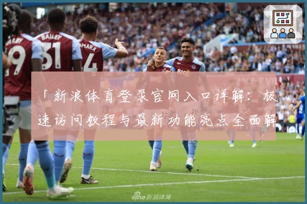 「新浪体育登录官网入口详解：极速访问教程与最新功能亮点全面解析」