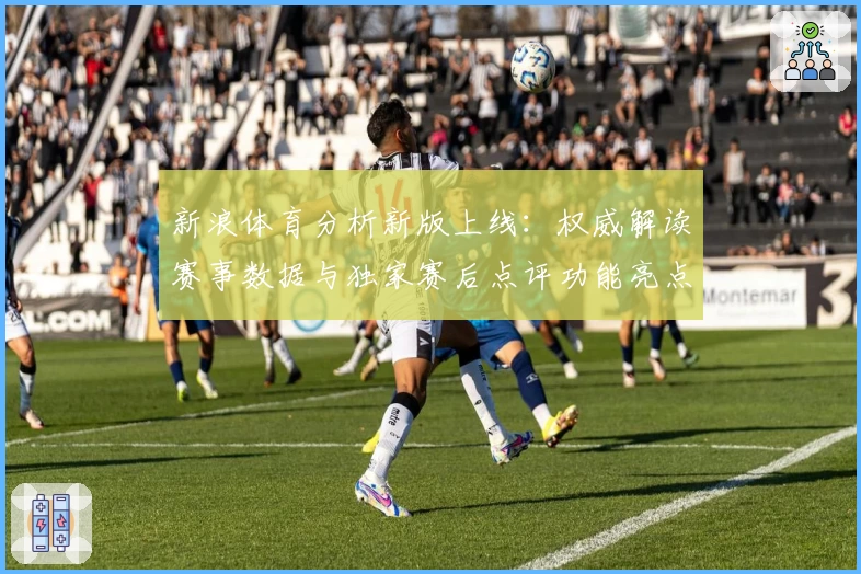 新浪体育分析新版上线:权威解读赛事数据与独家赛后点评功能亮点