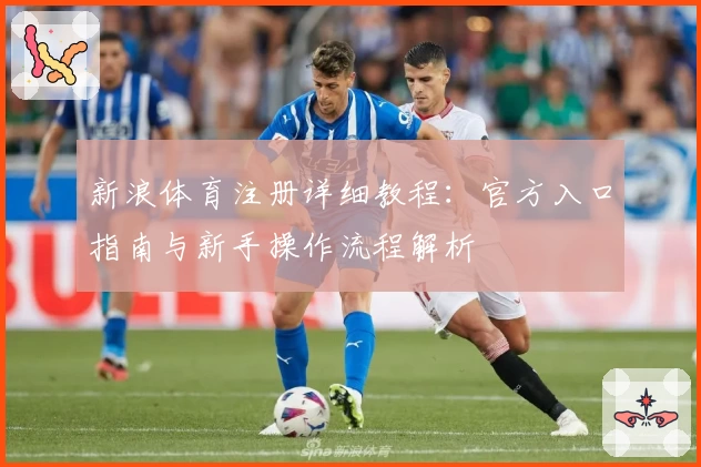 新浪体育注册详细教程:官方入口指南与新手操作流程解析