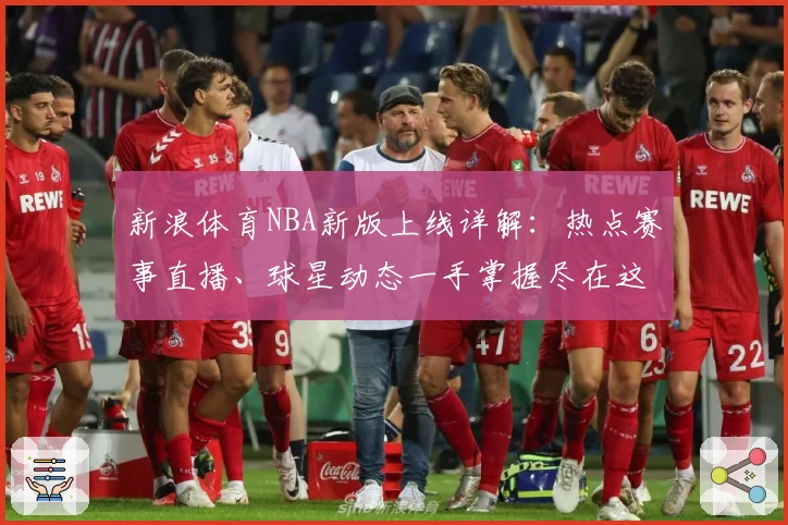 新浪体育NBA新版上线详解：热点赛事直播、球星动态一手掌握尽在这里