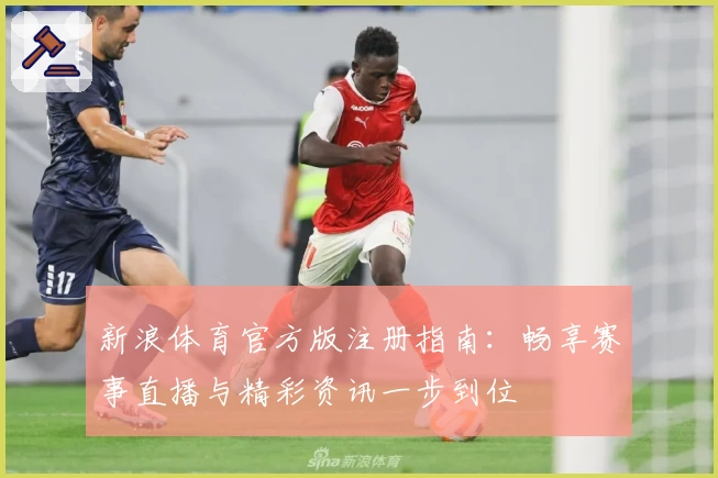 新浪体育官方版注册指南：畅享赛事直播与精彩资讯一步到位