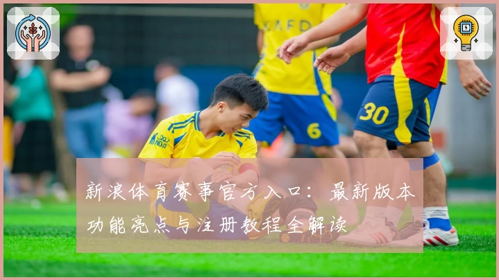 新浪体育赛事官方入口：最新版本功能亮点与注册教程全解读