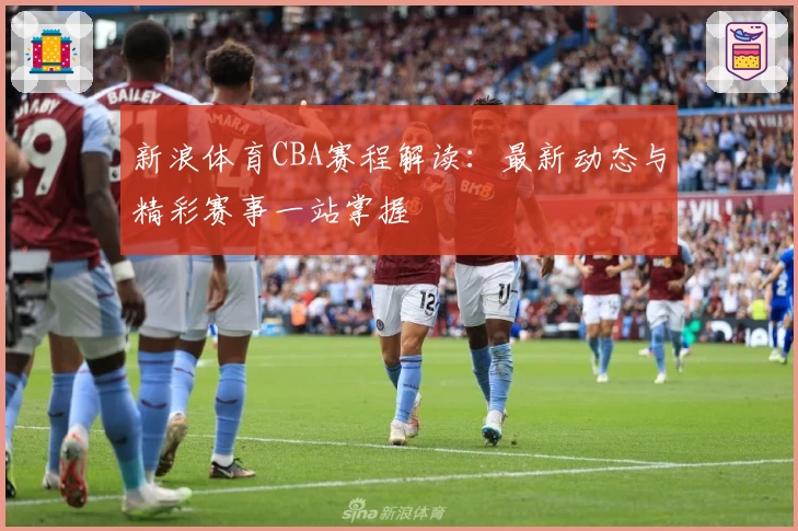 新浪体育CBA赛程解读：最新动态与精彩赛事一站掌握