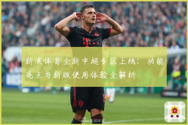 新浪体育全新中超专区上线:功能亮点与新版使用体验全解析