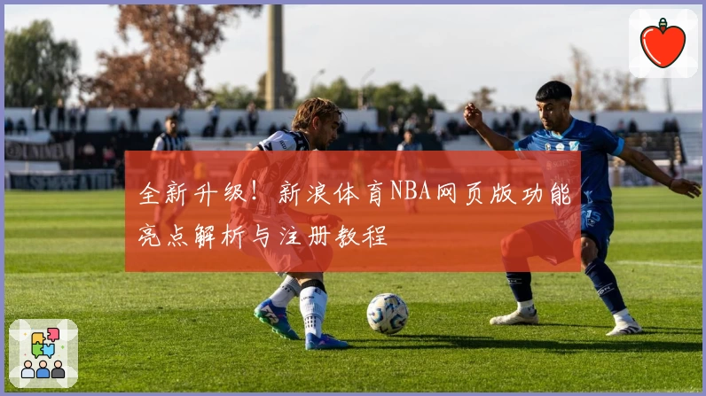 全新升级!新浪体育NBA网页版功能亮点解析与注册教程