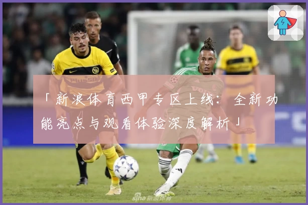 「新浪体育西甲专区上线：全新功能亮点与观看体验深度解析」