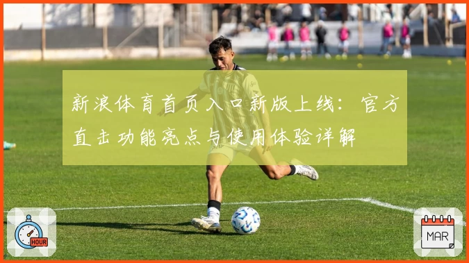 新浪体育首页入口新版上线:官方直击功能亮点与使用体验详解