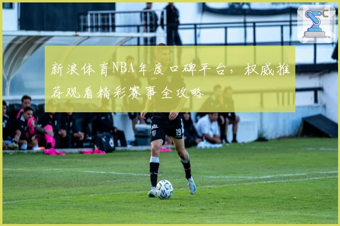 新浪体育NBA年度口碑平台,权威推荐观看精彩赛事全攻略