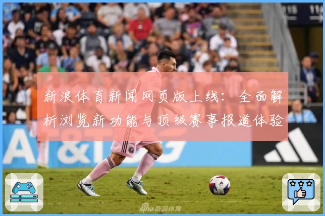 新浪体育新闻网页版上线：全面解析浏览新功能与顶级赛事报道体验
