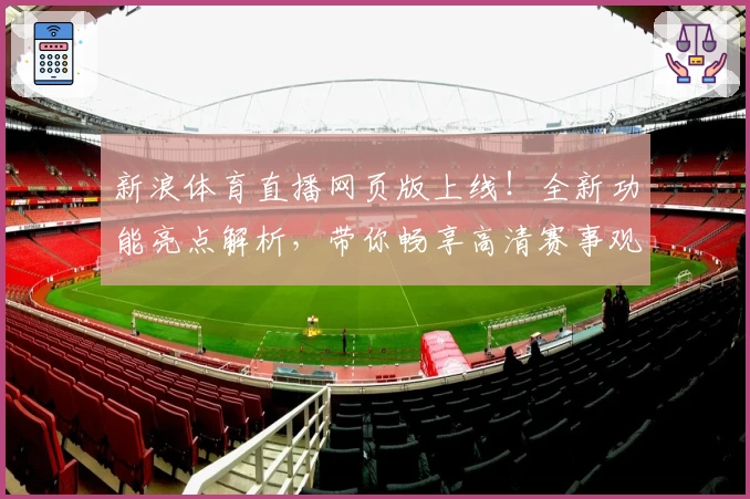 新浪体育直播网页版上线！全新功能亮点解析，带你畅享高清赛事观看体验