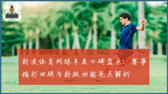 新浪体育网球年度口碑盘点：赛事精彩回顾与新版功能亮点解析