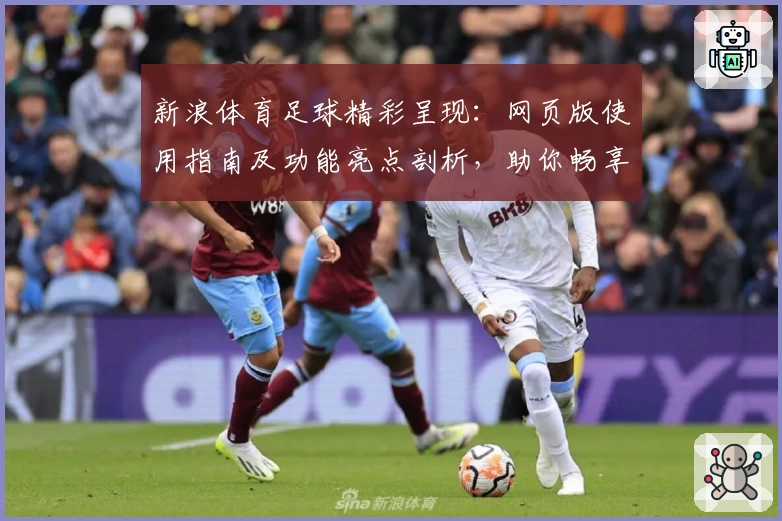 新浪体育足球精彩呈现:网页版使用指南及功能亮点剖析,助你畅享赛事热点