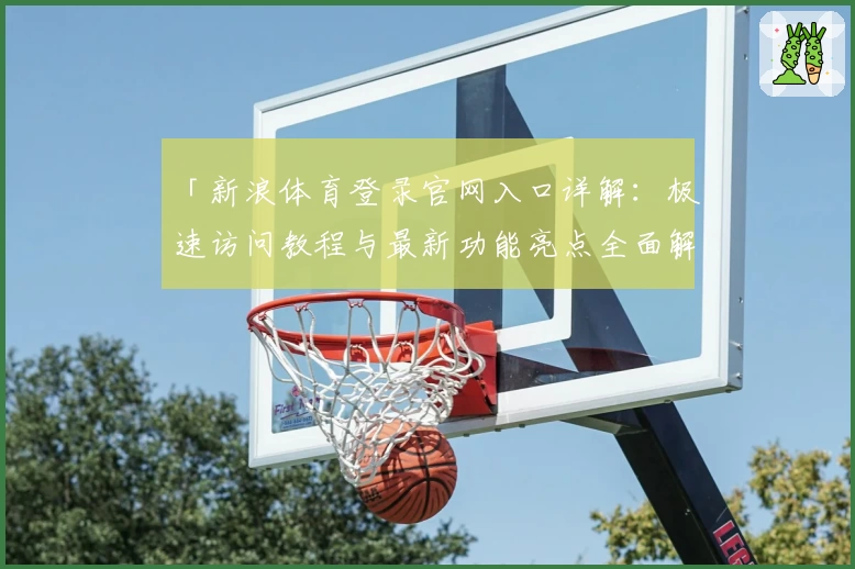 「新浪体育登录官网入口详解：极速访问教程与最新功能亮点全面解析」