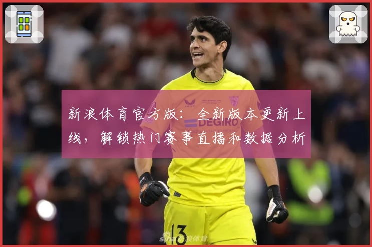 新浪体育官方版：全新版本更新上线，解锁热门赛事直播和数据分析新体验