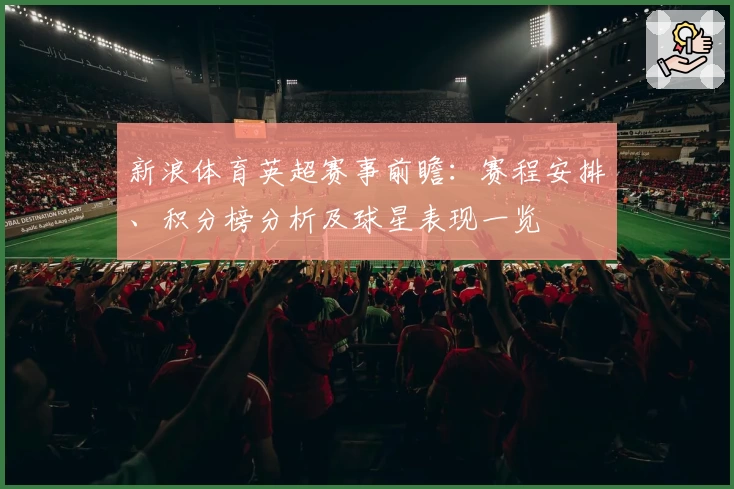 新浪体育英超赛事前瞻：赛程安排、积分榜分析及球星表现一览